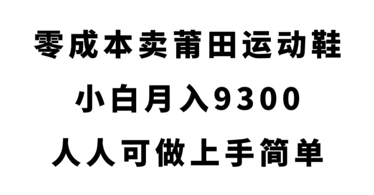 零成本卖莆田运动鞋，小白月入9300，人人可做上手简单【揭秘】-讯领网创