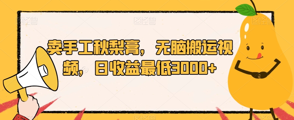 卖手工秋梨膏，无脑搬运视频，日收益最低3000+【揭秘】-讯领网创