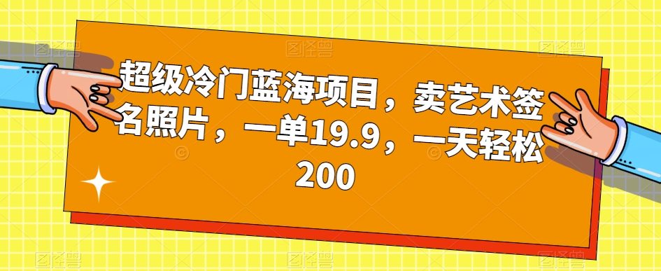 超级冷门蓝海项目，卖艺术签名照片，一单19.9，一天轻松200-讯领网创