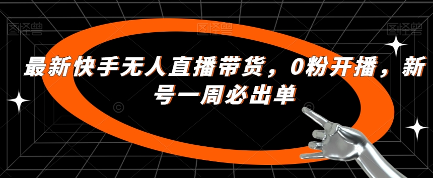 最新快手无人直播带货，0粉开播，新号一周必出单-讯领网创