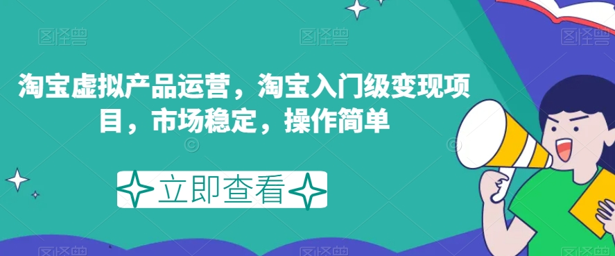 淘宝虚拟产品运营，淘宝入门级变现项目，市场稳定，操作简单-讯领网创