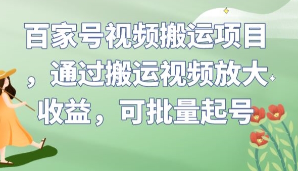 百家号视频搬运项目，通过搬运视频放大收益，可批量起号【揭秘】-讯领网创