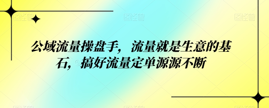 公域流量操盘手，流量就是生意的基石，搞好流量定单源源不断-讯领网创