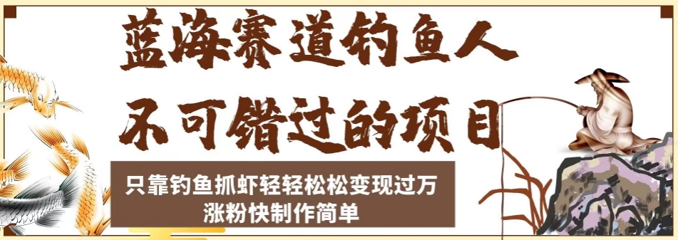 蓝海赛道钓鱼人不可错过的项目，只靠钓鱼抓虾轻轻松松变现过万，涨粉快制作简单【揭秘】-讯领网创