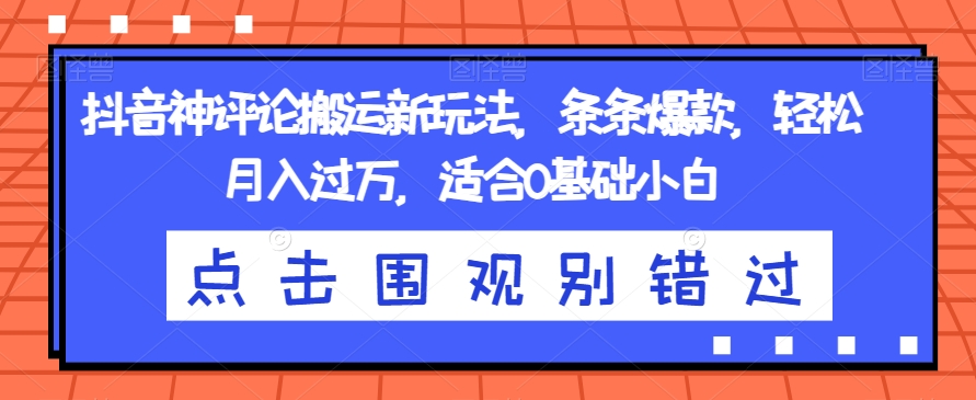 抖音神评论搬运新玩法，条条爆款，轻松月入过万，适合0基础小白【揭秘】-讯领网创