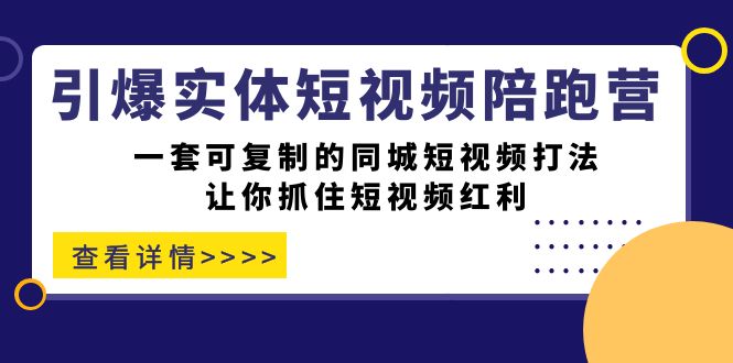 引爆实体-短视频陪跑营，一套可复制的同城短视频打法，让你抓住短视频红利-讯领网创