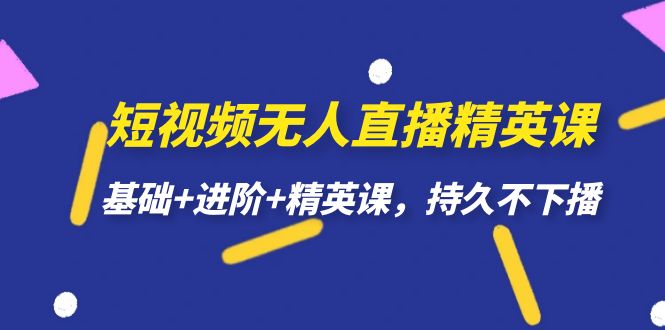 短视频无人直播-精英课，基础+进阶+精英课，持久不下播-讯领网创