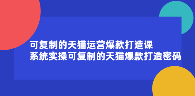 可复制的天猫运营爆款打造课，系统实操可复制的天猫爆款打造密码-讯领网创
