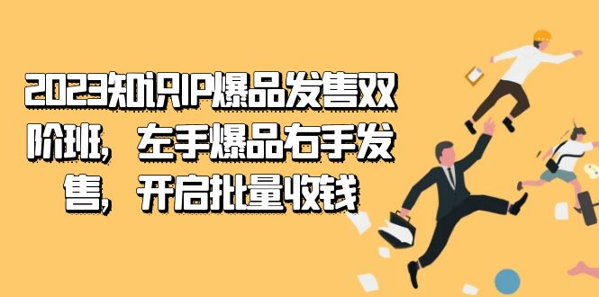 2023知识IP-爆品发售双 阶班，左手爆品右手发售，开启批量收钱-讯领网创