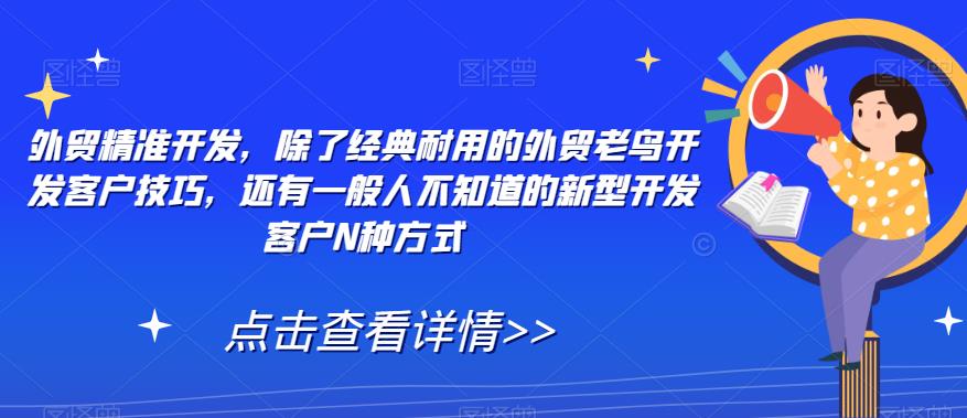 外贸精准开发，除了经典耐用的外贸老鸟开发客户技巧，还有一般人不知道的新型开发客户N种方式-讯领网创