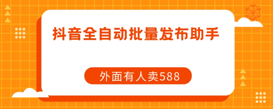 【原创开发】外面卖588抖音全自动批量发布助手-讯领网创