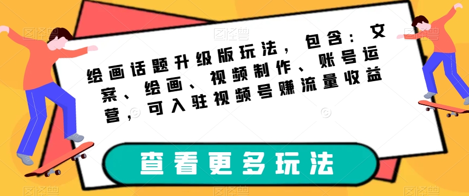 绘画话题升级版玩法，包含：文案、绘画、视频制作、账号运营，可入驻视频号赚流量收益-讯领网创