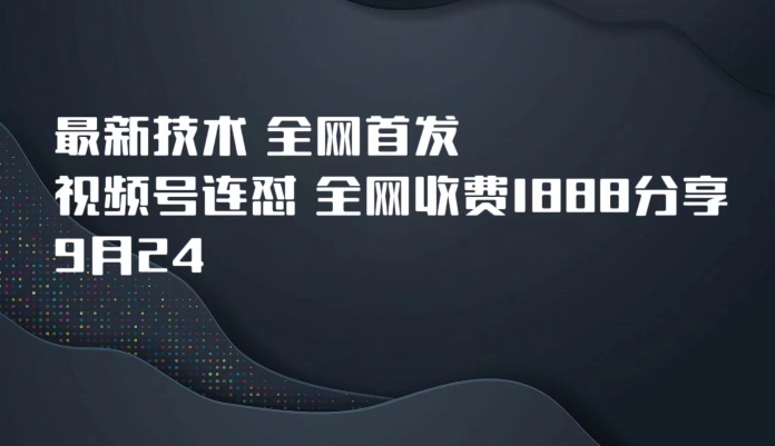 9月24最新技术全网首发，视频号连怼，全网收费1888分享-讯领网创