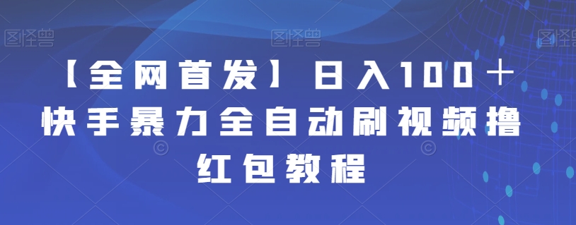 【全网首发】日入100＋快手暴力全自动刷视频撸红包教程-讯领网创
