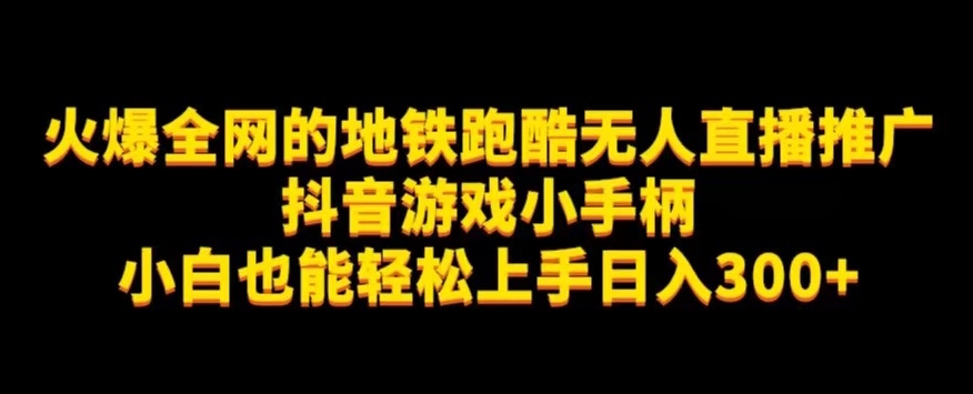 地铁跑酷无人直播推广抖音游戏小手柄小白也能轻松上手日入300+-讯领网创