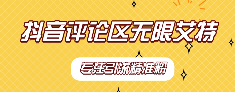 【稳定版】抖音评论区无限艾特引流精准粉-讯领网创