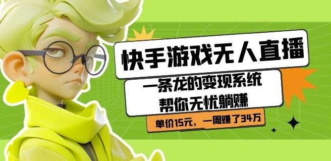 快手游戏无人直播：一条龙的变现系统帮你无忧躺赚单价15元，一周赚了34万-讯领网创