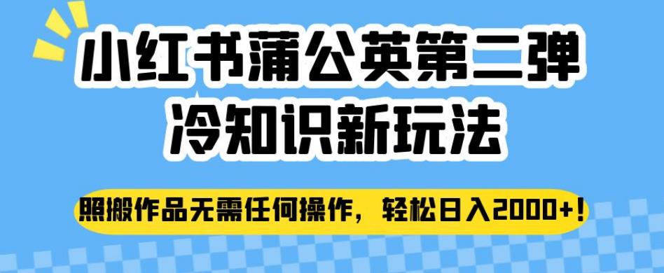 小红书蒲公英第二弹冷知识新玩法，照搬作品无需任何操作，轻松日入2000+【揭秘】-讯领网创