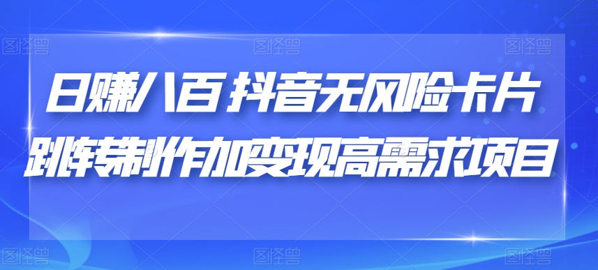 日赚八百抖音无风险卡片跳转制作加变现高需求项目【揭秘】-讯领网创