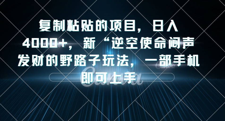 复制粘贴的项目，日入4000+，新“逆空使命“闷声发财的野路子玩法，一部手机即可上手-讯领网创