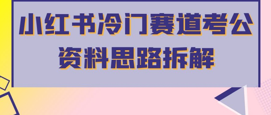 小红书冷门赛道考公资料思路拆解，简单搬运无需操作，转化高涨粉快轻松月入过万-讯领网创