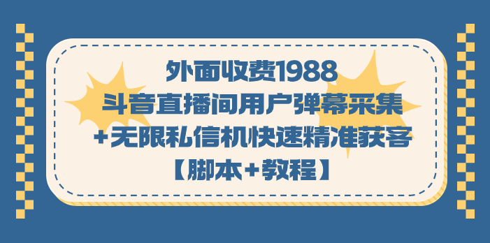 外面收费1988斗音直播间用户弹幕采集+无限私信机快速精准获客【脚本+教程】-讯领网创