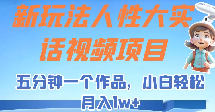 新玩法人性大实话视频项目，五分钟一个作品，小白轻松月入1w+！-讯领网创