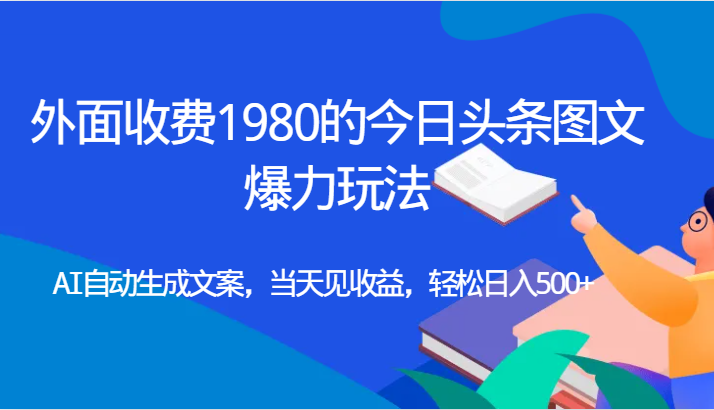 外面收费1980的今日头条图文爆力玩法,AI自动生成文案，当天见收益，轻松日入500+-讯领网创