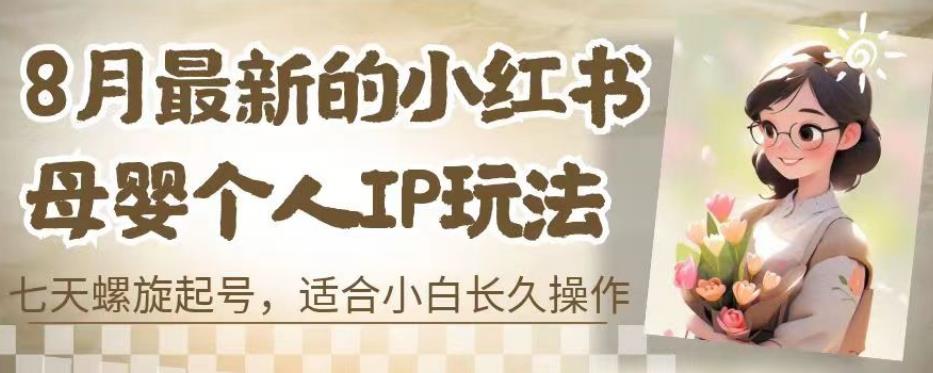 8月最新的小红书母婴个人IP玩法，七天螺旋起号，适合小白长久操作(附带全部教程)【揭秘】-讯领网创