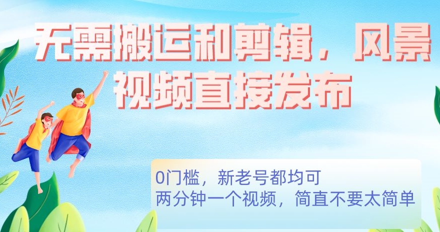 无需搬运剪辑，高清风景直接发布，0门槛变现【揭秘】-讯领网创