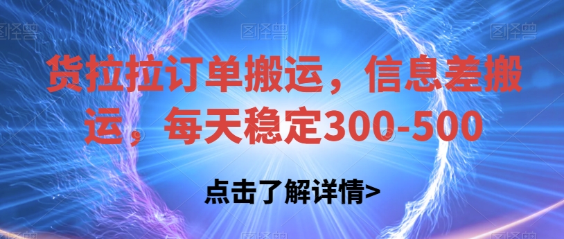 货拉拉订单搬运，信息差搬运，每天稳定300-500【揭秘】-讯领网创