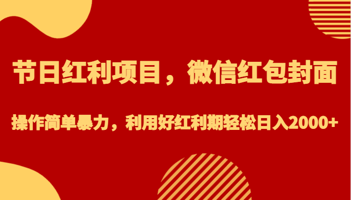 节日红利项目，微信红包封面，操作简单暴力，利用好红利期轻松日入2000+-讯领网创