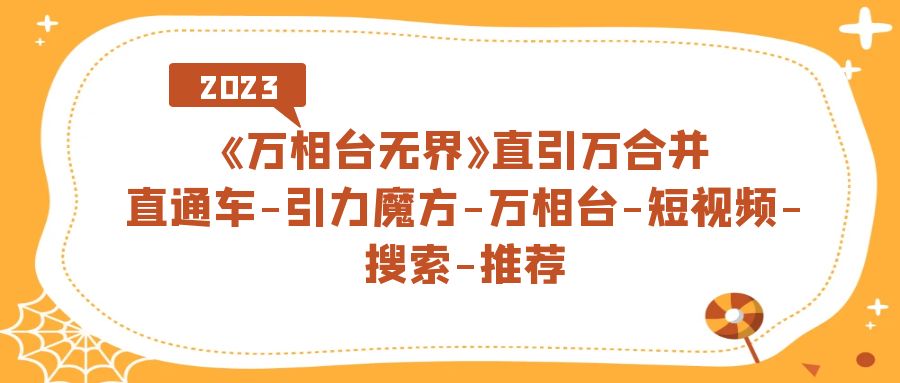 《万相台-无界》直引万合并，直通车-引力魔方-万相台-短视频-搜索-推荐-讯领网创
