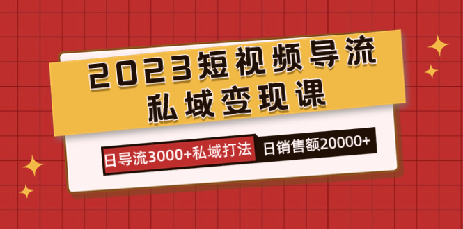 2023短视频导流·私域变现课，日导流3000+私域打法  日销售额2w+-讯领网创