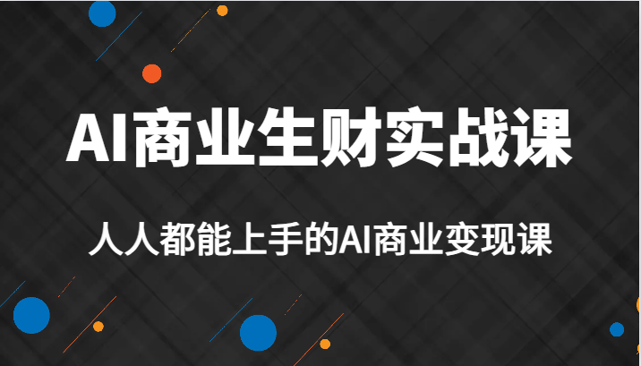 AI商业生财实战课，人人都能上手的AI商业变现课，AI创业必学。-讯领网创