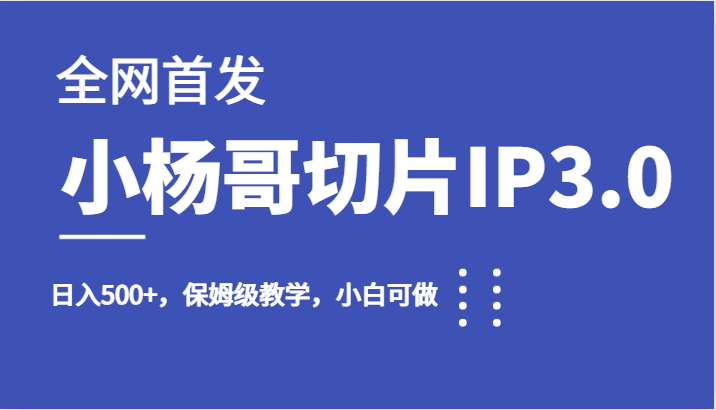 全网首发小杨哥切片IP3.0，日入500+，保姆级教学，小白可做-讯领网创
