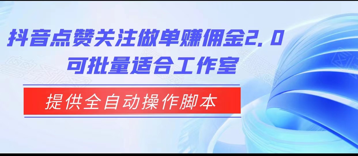 抖音点赞关注做单赚佣金2.0，提供全自动操作脚本、适合工作室可批量-讯领网创