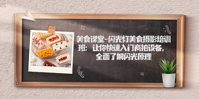 美食课堂-闪光灯美食摄影培训班：让你快速入门商拍设备，全面了解闪光原理-讯领网创