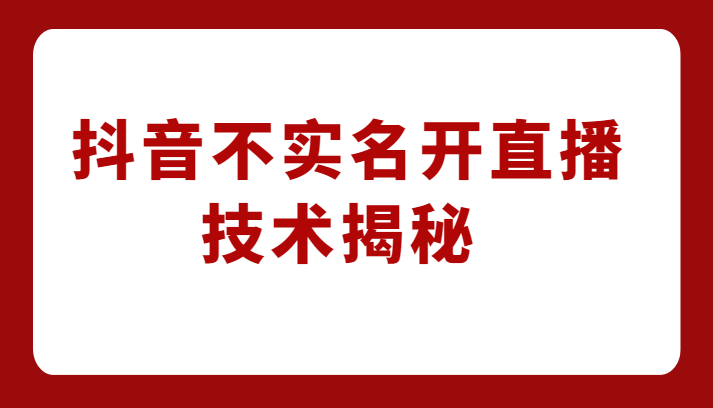 外卖收费1980元的抖音不实名开直播技术，方法揭秘！-讯领网创