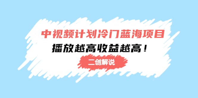 中视频计划冷门蓝海项目【二创解说】培训课程-讯领网创