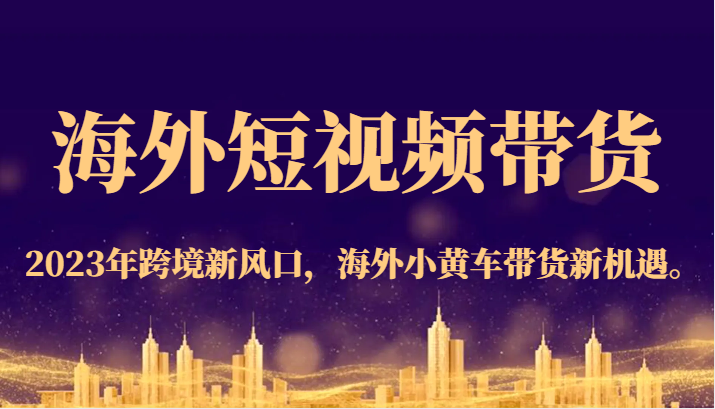 海外短视频带货，2023年跨境新风口，海外小黄车带货新机遇。-讯领网创