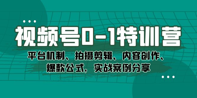 视频号0-1特训营：平台机制、拍摄剪辑、内容创作、爆款公式，实战案例分享-讯领网创