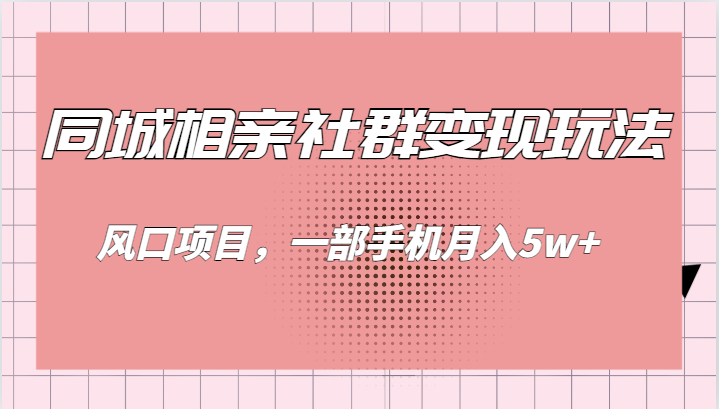 同城相亲的社群变现玩法，风口项目，一部手机月入5w+-讯领网创