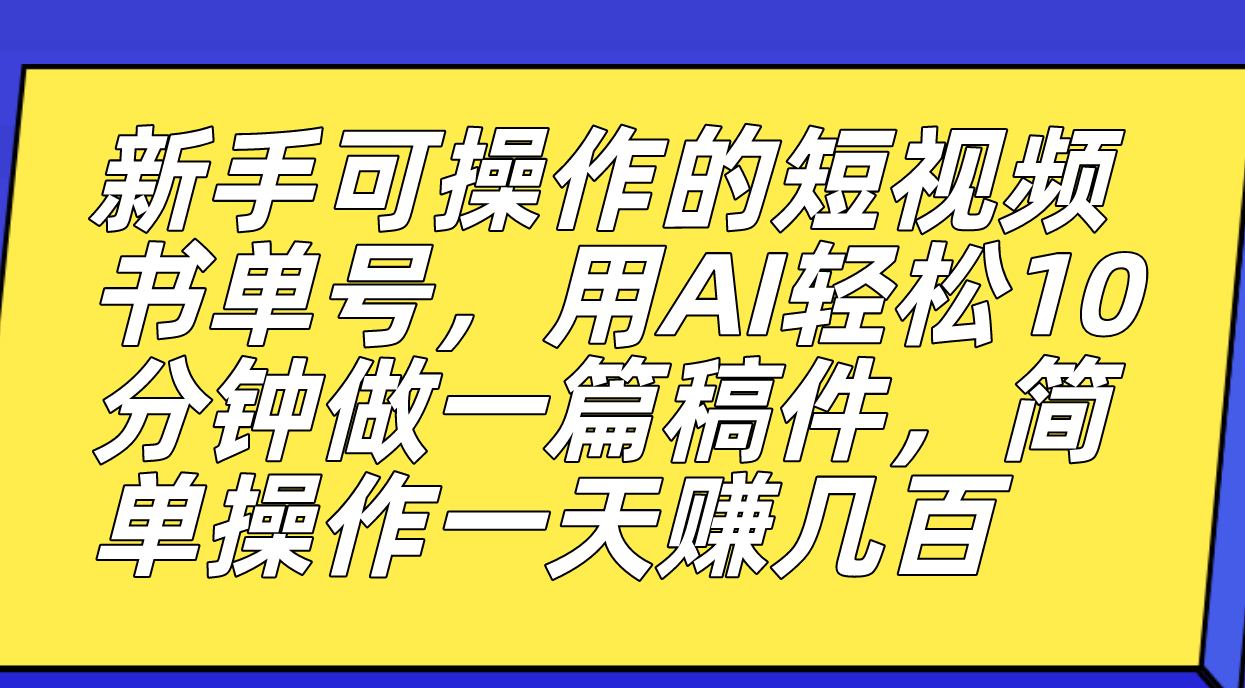 新手可操作的短视频书单号，用AI轻松10分钟做一篇稿件，一天轻松赚几百-讯领网创