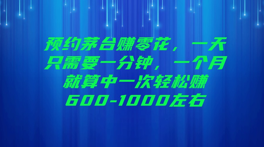 预约茅台赚零花，一天只需要一分钟，一个月就算中一次轻松赚600-1000左右-讯领网创