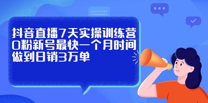 抖音直播7天实操训练营，0粉新号最快一个月时间做到日销3万单-讯领网创