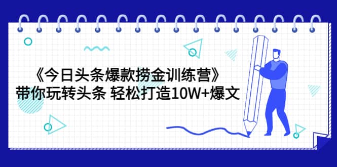 《今日头条爆款捞金训练营》带你玩转头条 轻松打造10W+爆文（44节课）-62网赚