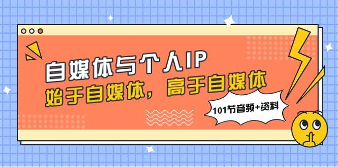 自媒体与个人IP，始于自媒体，高于自媒体（101节音频+资料）-讯领网创