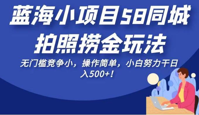 蓝海小项目58同城拍照捞金玩法，无门槛竞争小，操作简单，小白努力干日入500+！【揭秘】-讯领网创
