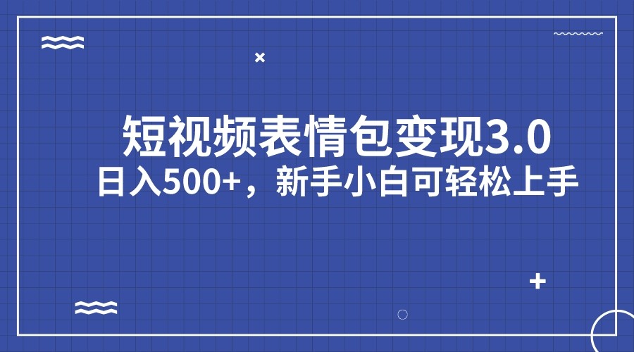 短视频表情包变现项目3.0，日入500+，新手小白轻松上手-讯领网创